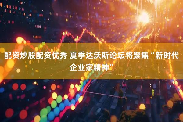 配资炒股配资优秀 夏季达沃斯论坛将聚焦“新时代企业家精神”