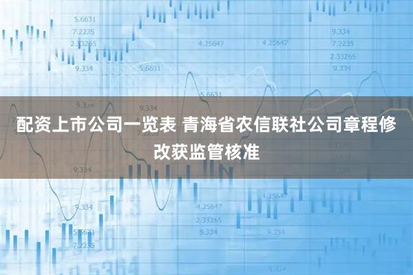 配资上市公司一览表 青海省农信联社公司章程修改获监管核准