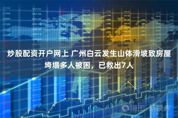 炒股配资开户网上 广州白云发生山体滑坡致房屋垮塌多人被困，已救出7人