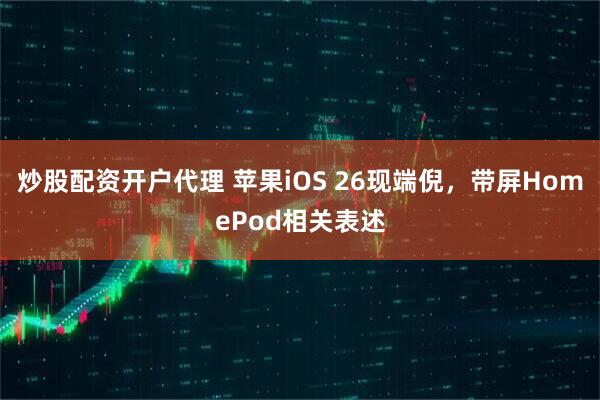炒股配资开户代理 苹果iOS 26现端倪，带屏HomePod相关表述