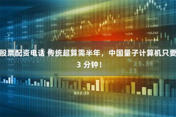 股票配资电话 传统超算需半年，中国量子计算机只要 3 分钟！