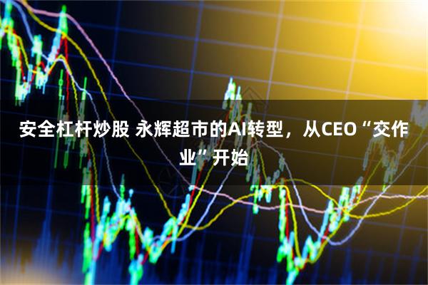 安全杠杆炒股 永辉超市的AI转型，从CEO“交作业”开始